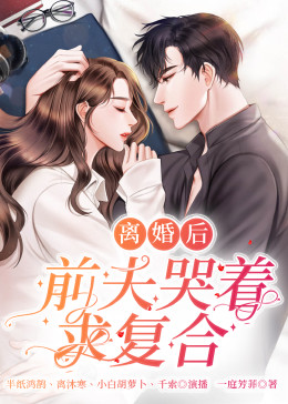 離婚后，前夫哭著求復(fù)婚(全集)